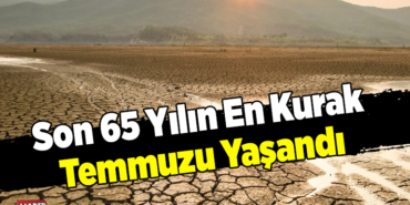 Son 65 Yılın En Kurak Temmuzu Yaşandı