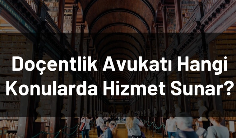Doçentlik Avukatı Hangi Konularda Hizmet Sunar?