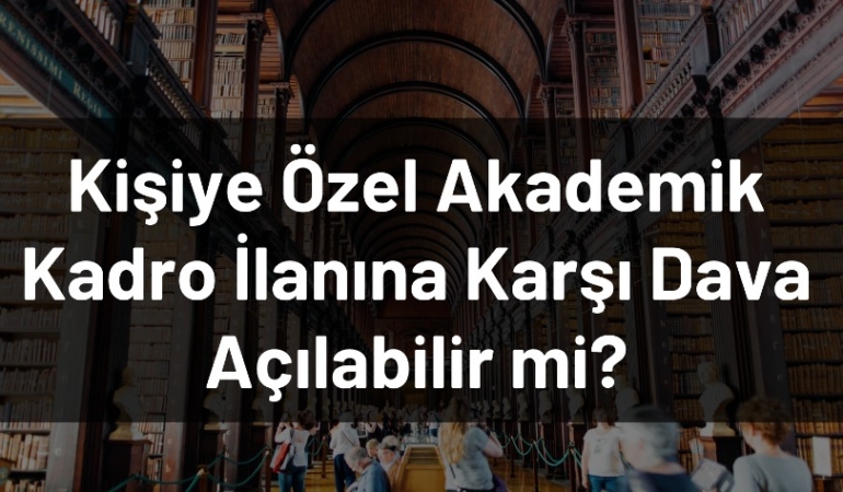 Kişiye Özel Akademik Kadro İlanına Karşı Dava Açılabilir mi?