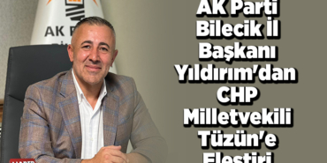 AK Parti Bilecik İl Başkanı Yıldırım'dan CHP Milletvekili Tüzün'e eleştiri