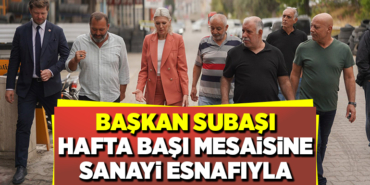 BAŞKAN SUBAŞI HAFTA BAŞI MESAİSİNE SANAYİ ESNAFIYLA BAŞLADI