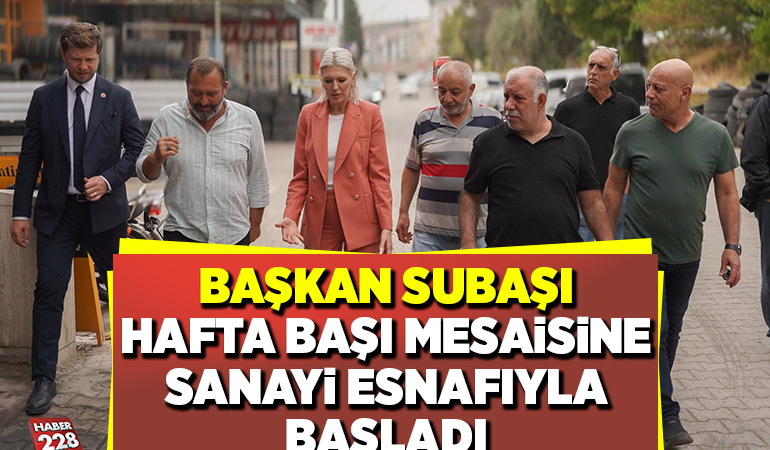 BAŞKAN SUBAŞI HAFTA BAŞI MESAİSİNE SANAYİ ESNAFIYLA BAŞLADI