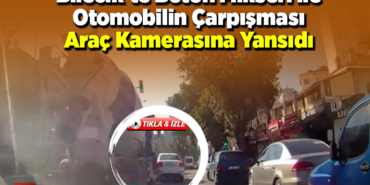 Bilecik'te Beton Mikseri ile Otomobilin Çarpışması Araç Kamerasına Yansıdı
