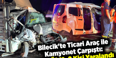 Bilecik'te Ticari Araç ile Kamyonet Çarpıştı 1 Kişi Öldü, 2 Kişi Yaralandı