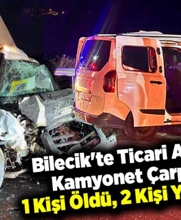 Bilecik'te Ticari Araç ile Kamyonet Çarpıştı 1 Kişi Öldü, 2 Kişi Yaralandı