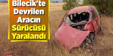 Bilecik'te devrilen aracın sürücüsü yaralandı