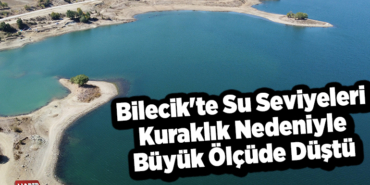 Bilecik'te su seviyeleri kuraklık nedeniyle büyük ölçüde düştü