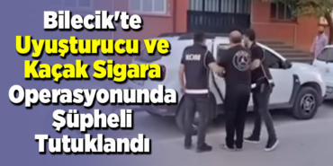 Bilecik'te uyuşturucu ve kaçak sigara operasyonunda şüpheli tutuklandı