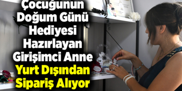 Çocuğunun doğum günü hediyesi hazırlayan girişimci anne yurt dışından sipariş alıyor