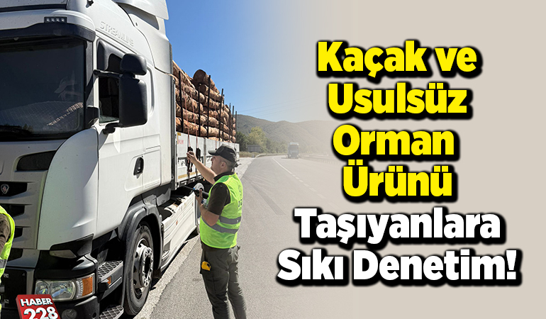 Kaçak ve Usulsüz Orman Ürünü Taşıyanlara Sıkı Denetim!