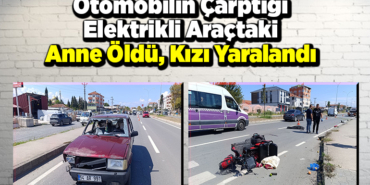 Otomobilin çarptığı elektrikli araçtaki anne öldü, kızı yaralandı