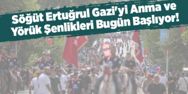 Söğüt Ertuğrul Gazi'yi Anma ve Yörük Şenlikleri Bugün Başlıyor!