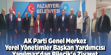 AK Parti Genel Merkez Yerel Yönetimler Başkan Yardımcısı Yanılmaz'dan Bilecik'e ziyaret
