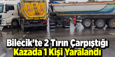 Bilecik'te 2 tırın çarpıştığı kazada 1 kişi yaralandı