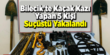 Bilecik'te kaçak kazı yapan 5 kişi suçüstü yakalandı