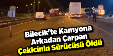 Bilecik'te kamyona arkadan çarpan çekicinin sürücüsü öldü