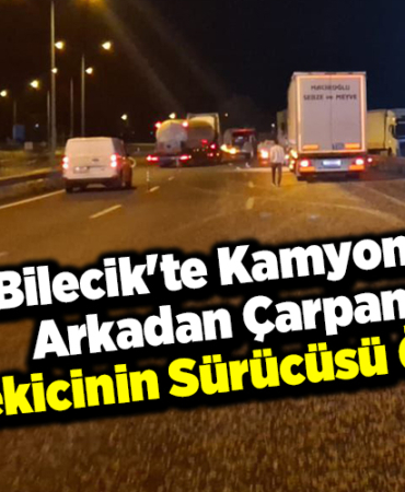 Bilecik'te kamyona arkadan çarpan çekicinin sürücüsü öldü