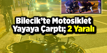 Bilecik’te motosiklet yayaya çarptı 2 yaralı
