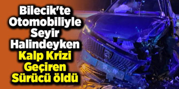 Bilecik'te otomobiliyle seyir halindeyken kalp krizi geçiren sürücü öldü