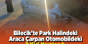 Bilecik'te park halindeki araca çarpan otomobildeki 2 kişi yaralandı