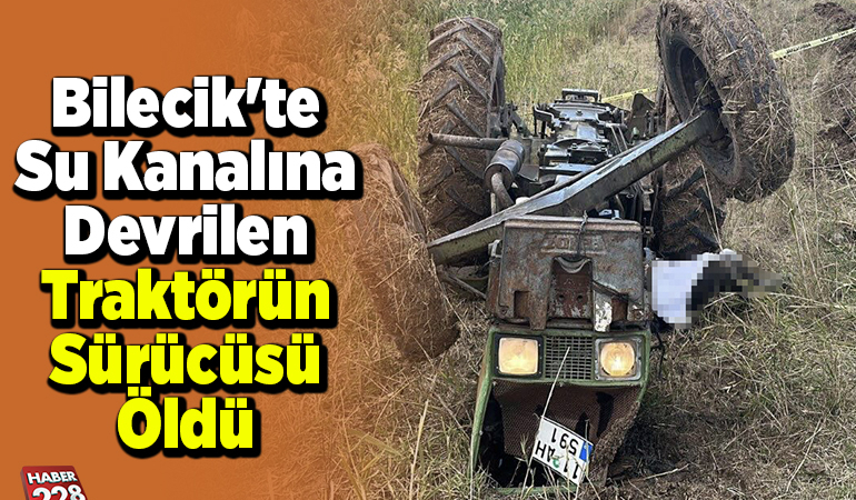Bilecik’te su kanalına devrilen traktörün sürücüsü öldü