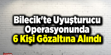 Bilecik'te uyuşturucu operasyonunda 6 kişi gözaltına alındı