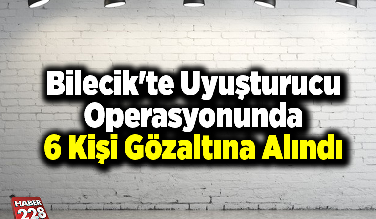 Bilecik’te uyuşturucu operasyonunda 6 kişi gözaltına alındı