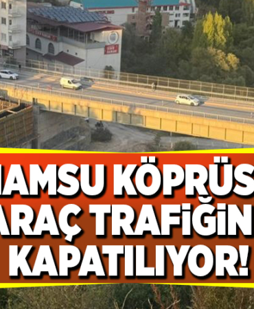 HAMSU KÖPRÜSÜ ARAÇ TRAFİĞİNE KAPATILIYOR
