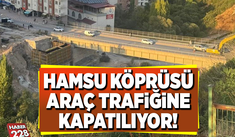 HAMSU KÖPRÜSÜ ARAÇ TRAFİĞİNE KAPATILIYOR