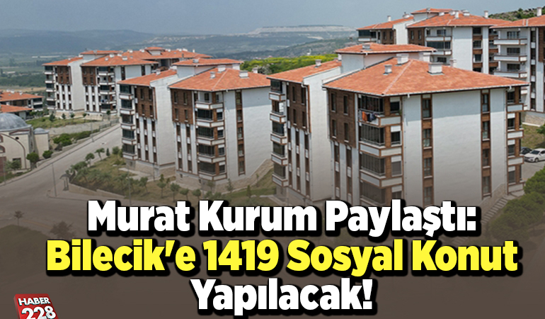 Murat Kurum paylaştı: Bilecik’e 1419 sosyal konut yapılacak!