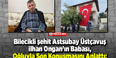 Bilecikli şehit Astsubay Üstçavuş İlhan Ongann babası oğluyla son konuşmasını anlattı