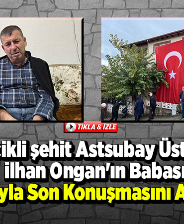 Bilecikli şehit Astsubay Üstçavuş İlhan Ongann babası oğluyla son konuşmasını anlattı