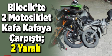 Bilecik’te 2 motosiklet kafa kafaya çarpıştı 2 yaralı