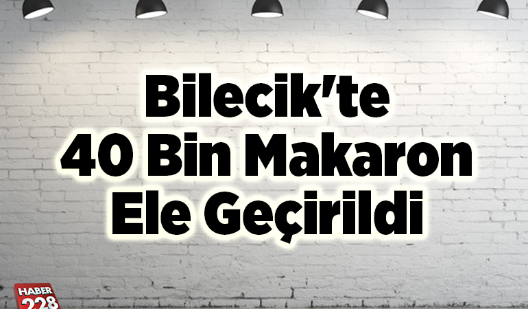Bilecik’te 40 bin makaron ele geçirildi
