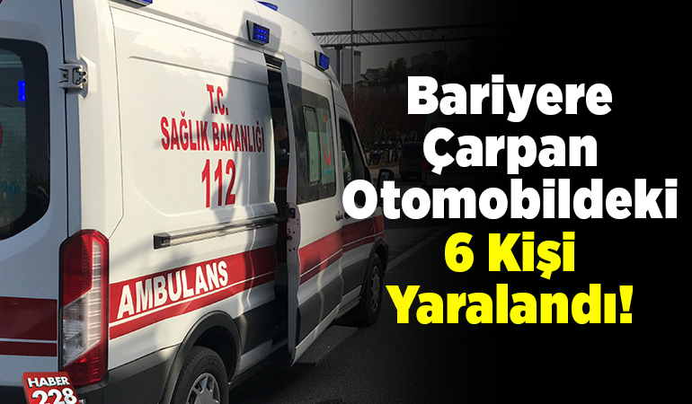 Bariyere çarpan otomobildeki 6 kişi yaralandı