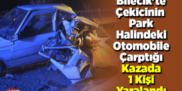 Bilecik'te çekicinin park halindeki otomobile çarptığı kazada 1 kişi yaralandı
