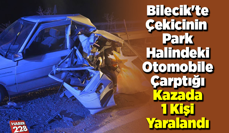 Bilecik’te çekicinin park halindeki otomobile çarptığı kazada 1 kişi yaralandı