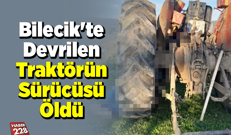Bilecik’te devrilen traktörün sürücüsü öldü