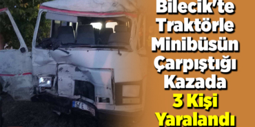 Bilecik'te traktörle minibüsün çarpıştığı kazada 3 kişi yaralandı