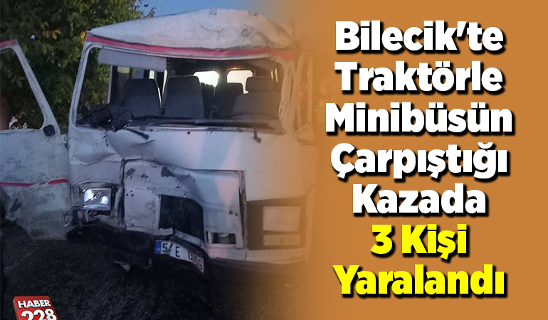 Bilecik’te traktörle minibüsün çarpıştığı kazada 3 kişi yaralandı