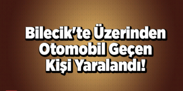 Bilecik'te üzerinden otomobil geçen kişi yaralandı