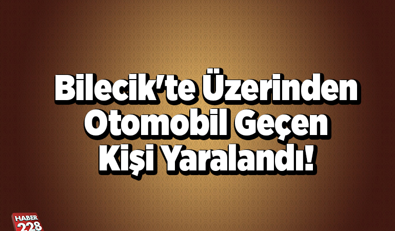 Bilecik’te üzerinden otomobil geçen kişi yaralandı