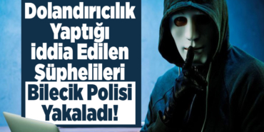 Dolandırıcılık yaptığı iddia edilen şüphelileri Bilecik polisi yakaladı!