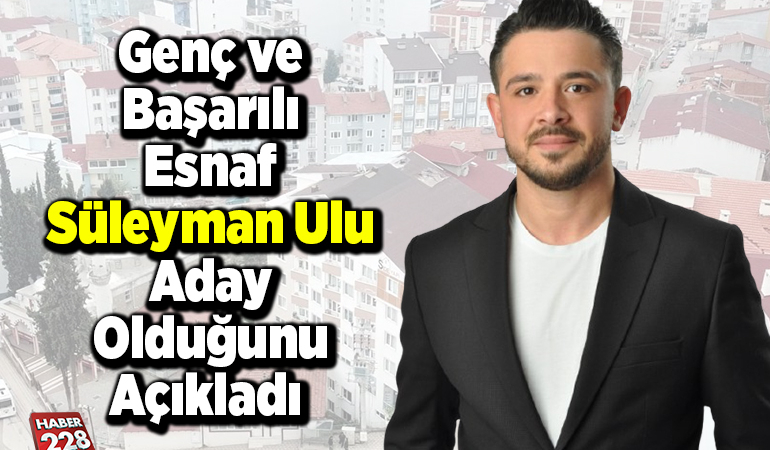 Genç ve Başarılı Esnaf Süleyman Ulu Aday Olduğunu Açıkladı
