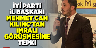İYİ PARTİ İL BAŞKANI MEHMET CAN KILINÇ'TAN İMRALI GÖRÜŞMESİNE TEPKİ