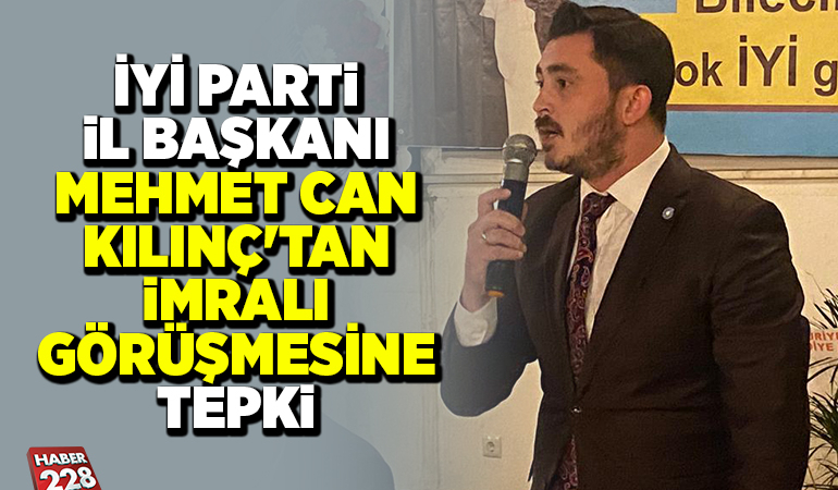 İYİ PARTİ İL BAŞKANI MEHMET CAN KILINÇ’TAN İMRALI GÖRÜŞMESİNE TEPKİ