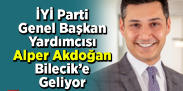 İYİ Parti Genel Başkan Yardımcısı Alper Akdoğan Bilecik’e geliyor