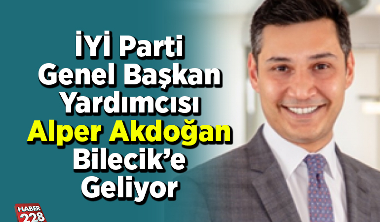 İYİ Parti Genel Başkan Yardımcısı Alper Akdoğan Bilecik’e geliyor
