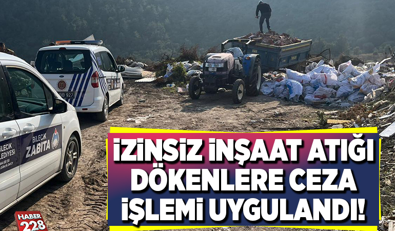 İZİNSİZ İNŞAAT ATIĞI DÖKENLERE CEZA İŞLEMİ UYGULANDI