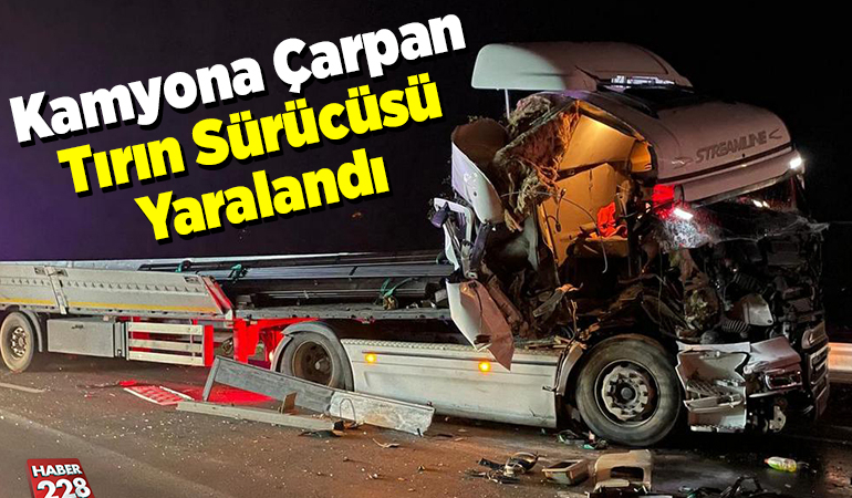 Kamyona çarpan tırın sürücüsü yaralandı